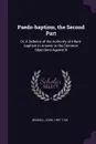 Paedo-baptism, the Second Part. Or, A Defence of the Authority of Infant-baptism in Answer to the Common Objections Against It - John Brekell