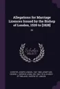 Allegations for Marriage Licences Issued by the Bishop of London, 1520 to .1828.. 26 - Joseph Lemuel Chester, George J. Armytage
