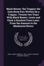 Black Beaver, the Trapper; the Only Book Ever Written by a Trapper. Twenty-two Years With Black Beaver. Lewis and Clark a Hundred Years Later. From the Amazon to the Mackenzie Rivers - James Campbell Lewis, G Edward Lewis