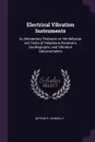 Electrical Vibration Instruments. An Elementary Textbook on the Behavior and Tests of Telephone Receivers, Oscillographs, and Vibration Galvanometers - Arthur E. Kennelly