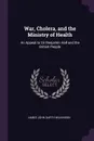 War, Cholera, and the Ministry of Health. An Appeal to Sir Benjamin Hall and the British People - James John Garth Wilkinson