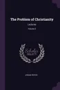 The Problem of Christianity. Lectures; Volume 2 - Josiah Royce