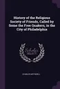 History of the Religious Society of Friends, Called by Some the Free Quakers, in the City of Philadelphia - Charles Wetherill