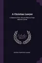 A Christian Lawyer. A Sketch of the Life and Work of Hon. Warren Currier - George Crawford Adams