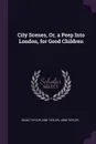 City Scenes, Or, a Peep Into London, for Good Children - Isaac Taylor, Ann Taylor, Jane Taylor