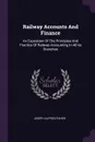 Railway Accounts And Finance. An Exposition Of The Principles And Practice Of Railway Accounting In All Its Branches - Joseph Alfred Fisher