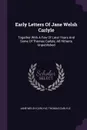 Early Letters Of Jane Welsh Carlyle. Together With A Few Of Later Years And Some Of Thomas Carlyle, All Hitherto Unpublished - Jane Welsh Carlyle, Thomas Carlyle