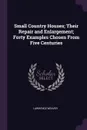 Small Country Houses; Their Repair and Enlargement; Forty Examples Chosen From Five Centuries - Lawrence Weaver