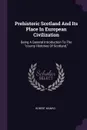 Prehistoric Scotland And Its Place In European Civilization. Being A General Introduction To The 