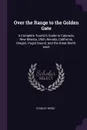 Over the Range to the Golden Gate. A Complete Tourist's Guide to Colorado, New Mexico, Utah, Nevada, California, Oregon, Puget Sound, and the Great North-west - Stanley Wood