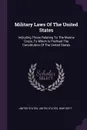 Military Laws Of The United States. Including Those Relating To The Marine Corps, To Which Is Prefixed The Constitution Of The United States - United States