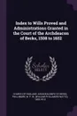 Index to Wills Proved and Administrations Granted in the Court of the Archdeacon of Berks, 1508 to 1652 - W P. W. 1853-1913 Phillimore