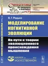 Моделирование когнитивной эволюции. На пути к теории эволюционного происхождения мышления  - Редько В.Г.