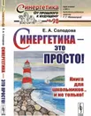 Синергетика - это просто! Книга для школьников... и не только!  - Солодова Е.А.
