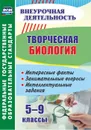 Творческая биология. 5-9 классы: интересные факты, занимательные вопросы, интеллектуальные задания - Круковер В.И.
