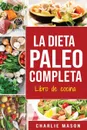 La Dieta Paleo Completa Libro de cocina En Espanol/The Paleo Complete Diet Cookbook In Spanish (Spanish Edition) - Charlie Mason