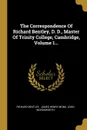 The Correspondence Of Richard Bentley, D. D., Master Of Trinity College, Cambridge, Volume 1... - Richard Bentley, John Wordsworth