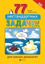 77 нестандартных задачек для умных дошколят - Заболотная Этери Николаевна