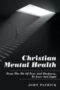 Christian Mental Health. From the Pit of Fear and Darkness, to Love and Light - John Patrick