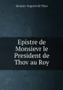 Epistre de Monsievr le President de Thov au Roy - Jacques-Auguste de Thou
