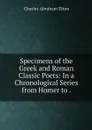 Specimens of the Greek and Roman Classic Poets: In a Chronological Series from Homer to . - Charles Abraham Elton
