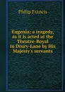 Eugenia; a tragedy, as it is acted at the Theatre-Royal in Drury-Lane by His Majesty's servants - Philip Francis