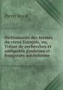 Dictionnaire des termes du vieux francois, ou, Tresor de recherches et antiquites gauloises et francoises microforme - Pierre Borel