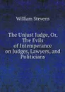 The Unjust Judge, Or, The Evils of Intemperance on Judges, Lawyers, and Politicians - William Stevens