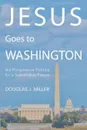 Jesus Goes to Washington. His Progressive Politics for a Sustainable Future - Douglas J. Miller