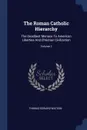 The Roman Catholic Hierarchy. The Deadliest Menace To American Liberties And Christian Civilization; Volume 1 - Thomas Edward Watson