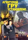 Агентурой ГРУ установлено... - М. Болтунов