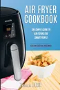 Air Fryer Cookbook. The Simple Guide To Air Frying For Smart People - Air Fryer Recipes - Clean Eating - John Hill