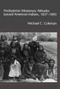 Presbyterian Missionary Attitudes Toward American Indians, 1837a1893 - Michael C. Coleman