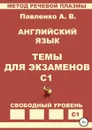 Английский язык. Темы для экзаменов. Уровень С1 - Александр Павленко