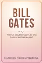 Bill Gates. The Truth about Bill Gates's Life and Business Success Revealed - Publishing Historical Figures