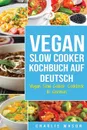 Vegan Slow Cooker Kochbuch Auf Deutsch/ Vegan Slow Cooker Cookbook In German. Top 31 Vegan Slow Cooker Rezepte fur Ihre allgemeine Gesundheit zum Nach kochen - Charlie Mason