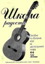 Школа радости. Пособие по обучению игре на шестиструнной гитаре. 4-6 годы обучения - Иванова Л. (составитель)