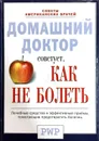 Домашний доктор советует, как не болеть - Ред.: Ярошенко Натела