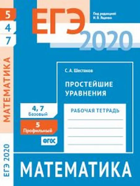 Обложка книги ЕГЭ 2020. Математика. Простейшие уравнения. Задача 5 (профильный уровень). Задачи 4 и 7 (базовый уровень). Рабочая тетрадь., Шестаков С. А.