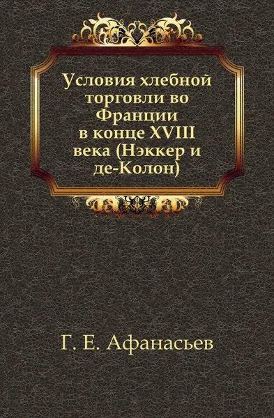 Обложка книги Условия хлебной торговли во Франции в конце XVIII века (Нэккер и де-Колон), Г.Е. Афанасьев