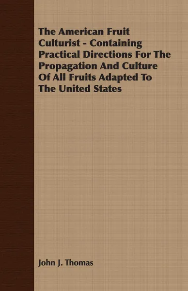 Обложка книги The American Fruit Culturist - Containing Practical Directions For The Propagation And Culture Of All Fruits Adapted To The United States, John J. Thomas