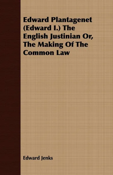 Обложка книги Edward Plantagenet (Edward I.) The English Justinian Or, The Making Of The Common Law, Edward Jenks