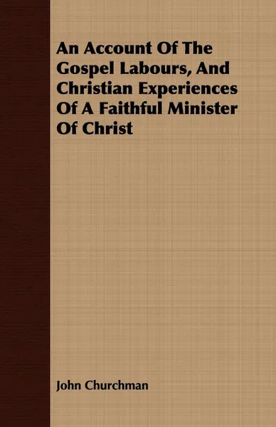 Обложка книги An Account Of The Gospel Labours, And Christian Experiences Of A Faithful Minister Of Christ, John Churchman