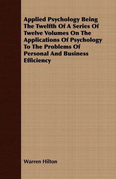 Обложка книги Applied Psychology Being The Twelfth Of A Series Of Twelve Volumes On The Applications Of Psychology To The Problems Of Personal And Business Efficiency, Warren Hilton