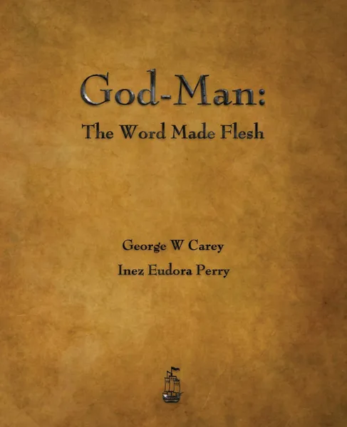 Обложка книги God-Man. The Word Made Flesh, George W. Carey, Inez Eudora Perry