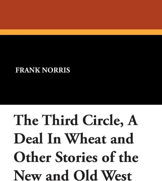 Обложка книги The Third Circle, a Deal in Wheat and Other Stories of the New and Old West, Frank Norris