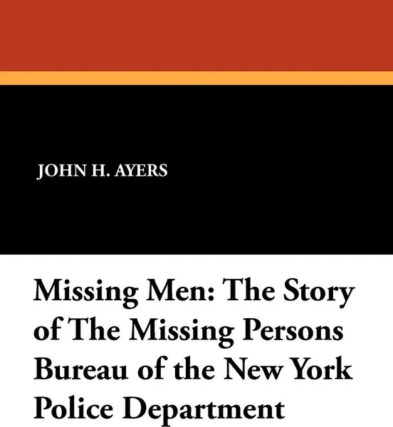 Обложка книги Missing Men. The Story of the Missing Persons Bureau of the New York Police Department, John H. Ayers, Carol Bird