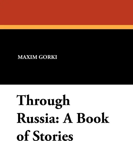 Обложка книги Through Russia. A Book of Stories, Maxim Gorki, C. J. Hogarth