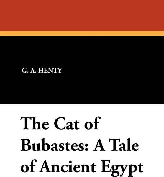 Обложка книги The Cat of Bubastes. A Tale of Ancient Egypt, G. A. Henty