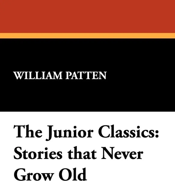 Обложка книги The Junior Classics. Stories that Never Grow Old, William Patten